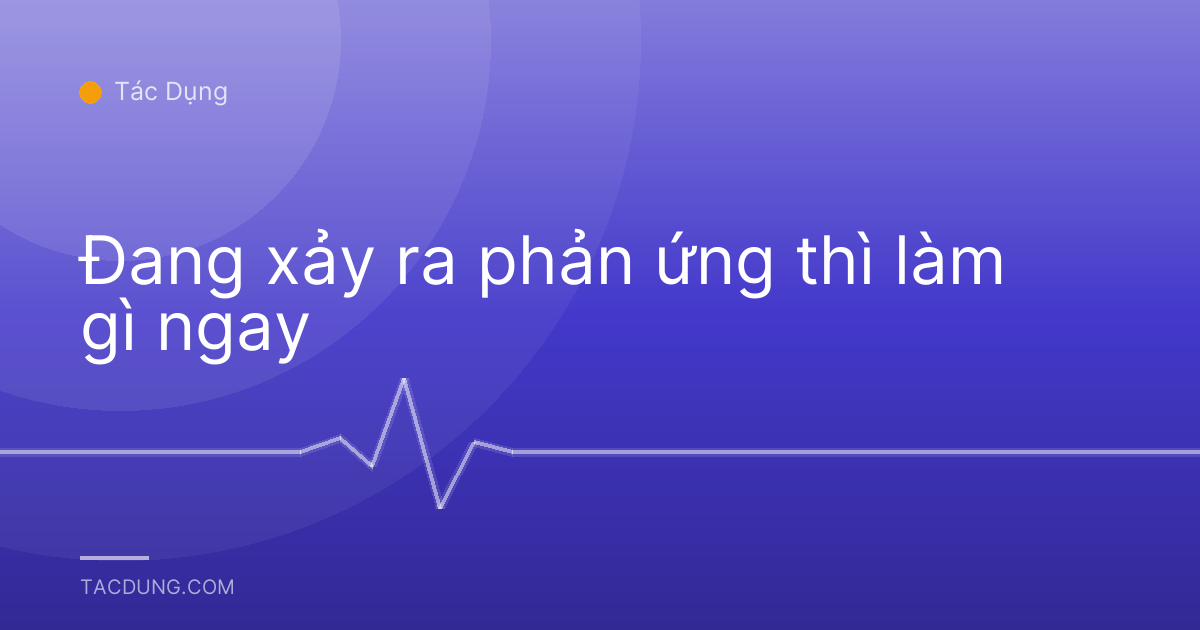 Đang xảy ra phản ứng thì làm gì ngay