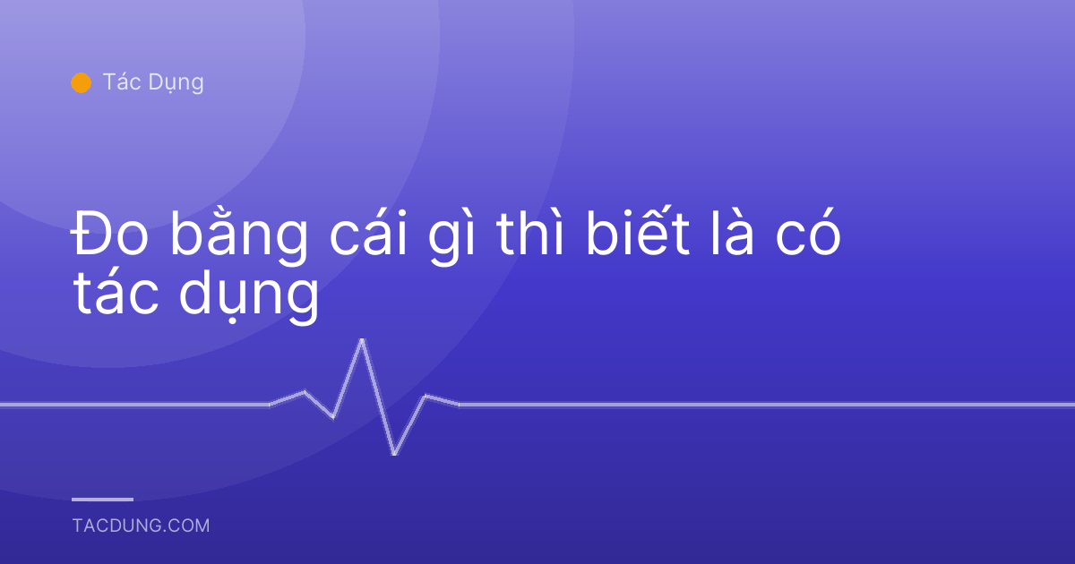 Đo bằng cái gì thì biết là có tác dụng