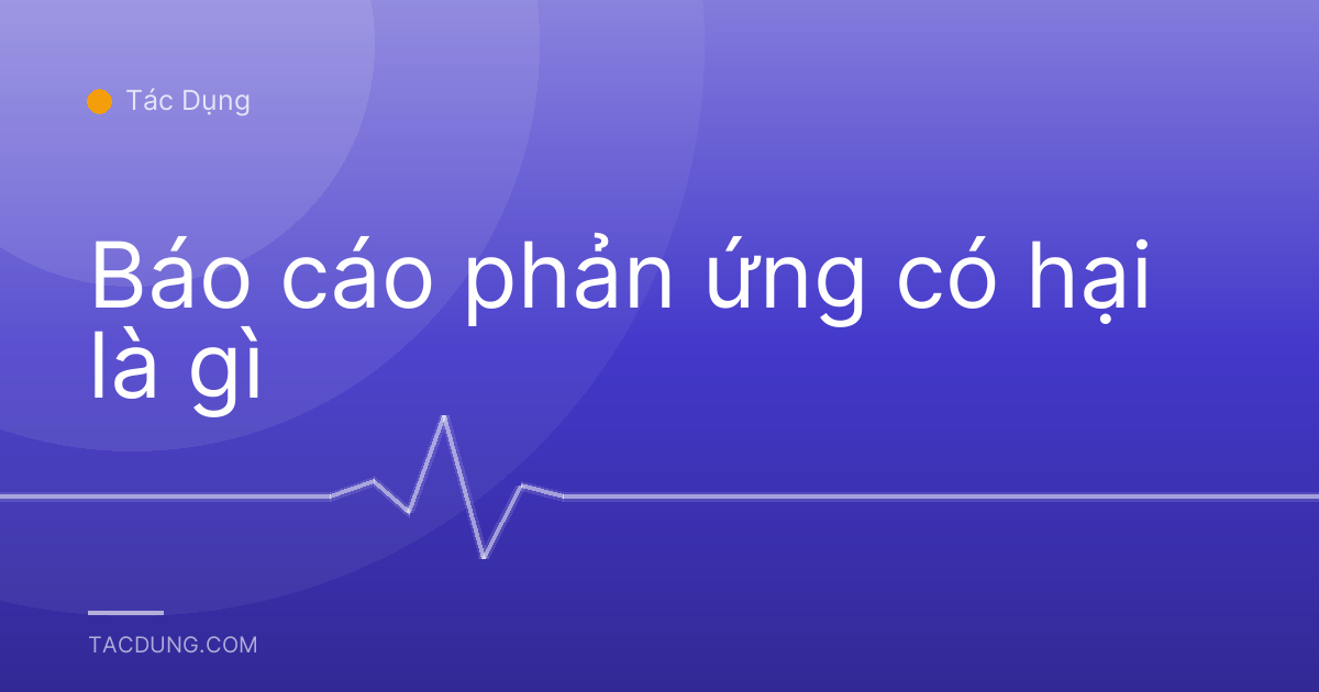 Báo cáo phản ứng có hại là gì