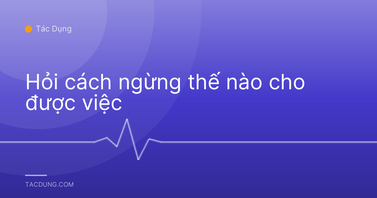 Hỏi cách ngừng thế nào cho được việc