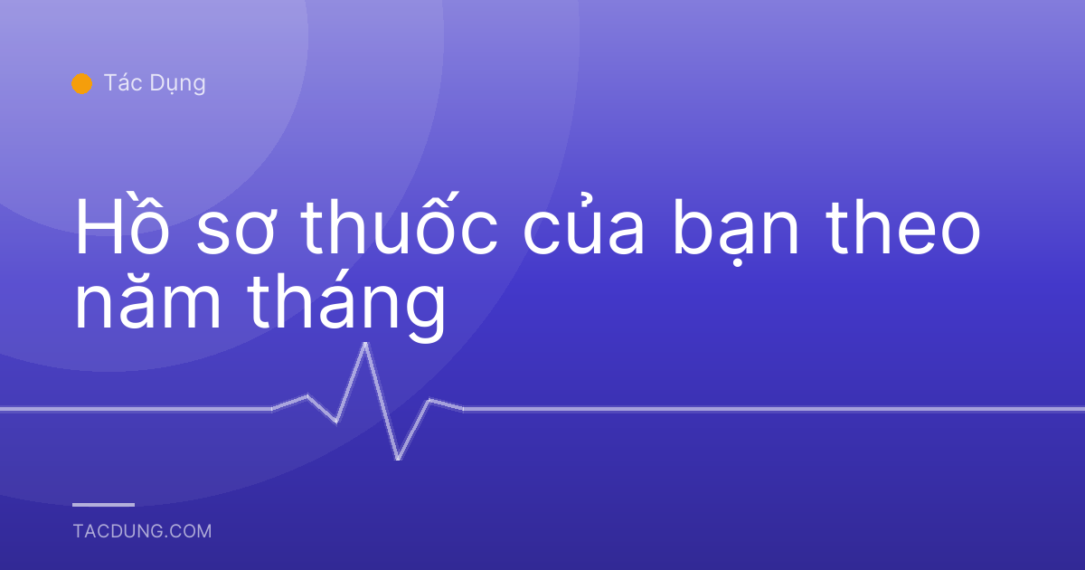 Hồ sơ thuốc của bạn theo năm tháng