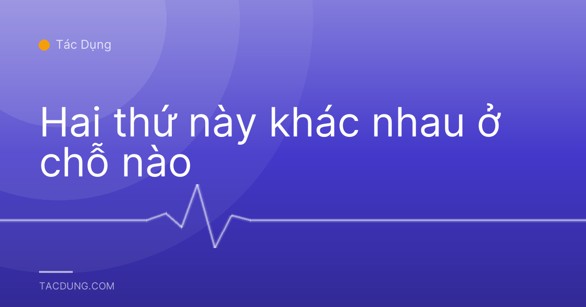 Hai thứ này khác nhau ở chỗ nào