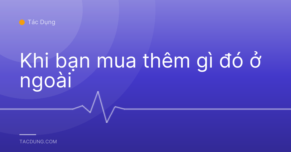Khi bạn mua thêm gì đó ở ngoài