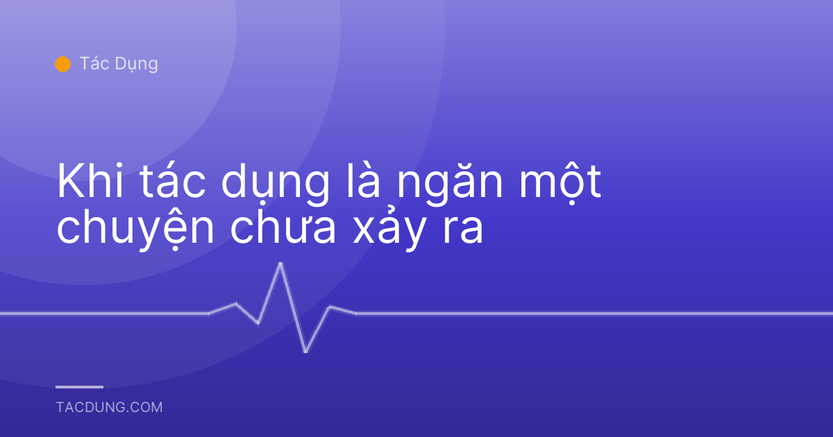 Khi tác dụng là ngăn một chuyện chưa xảy ra