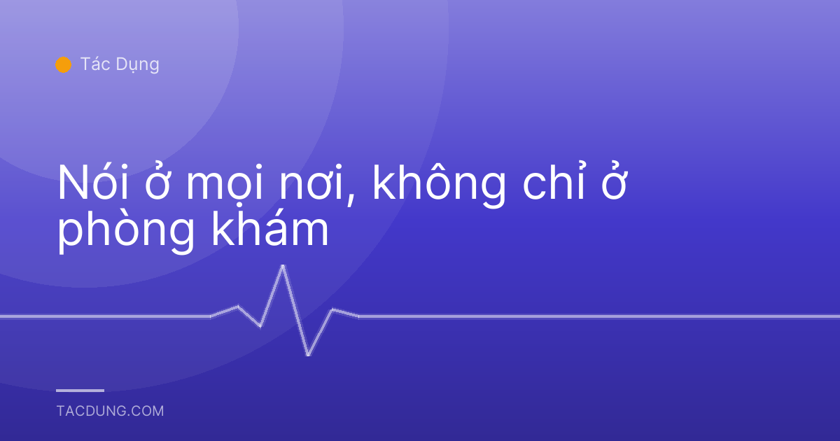 Nói ở mọi nơi, không chỉ ở phòng khám
