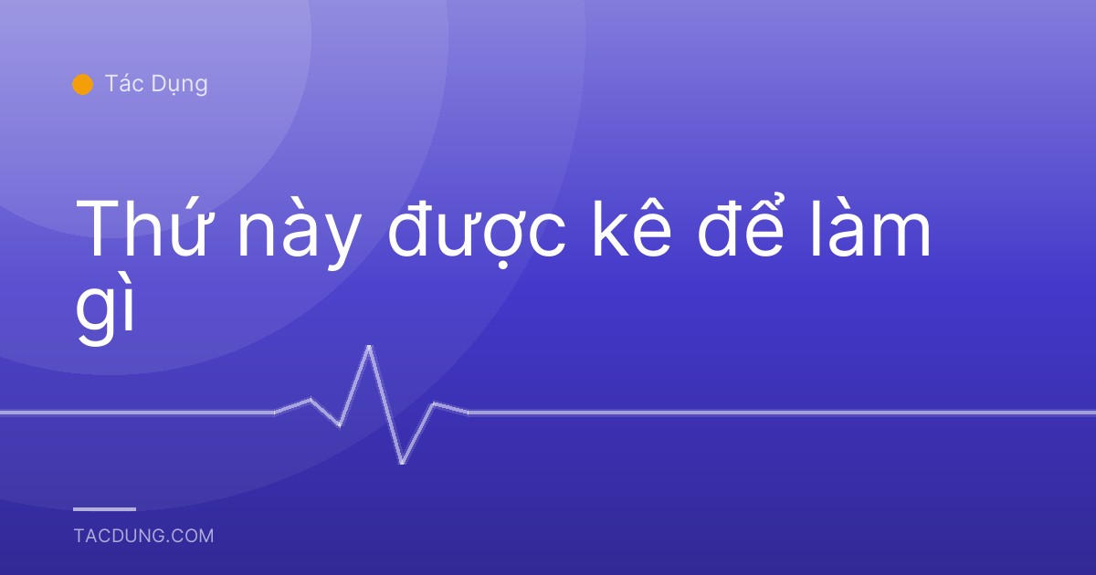 Thứ này được kê để làm gì